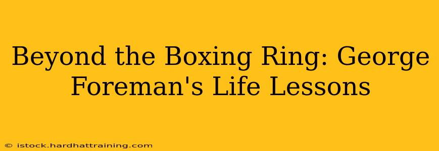 Beyond the Boxing Ring: George Foreman's Life Lessons