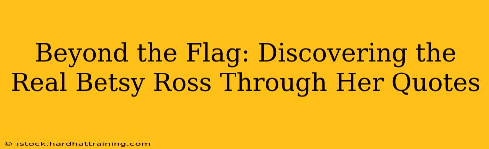 Beyond the Flag: Discovering the Real Betsy Ross Through Her Quotes
