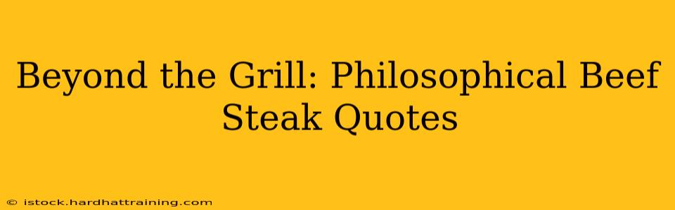 Beyond the Grill: Philosophical Beef Steak Quotes