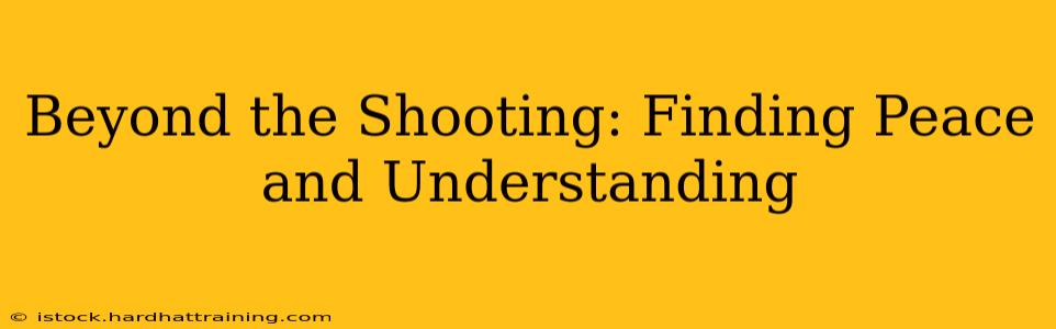Beyond the Shooting: Finding Peace and Understanding