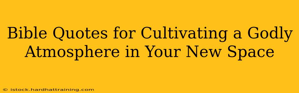 Bible Quotes for Cultivating a Godly Atmosphere in Your New Space