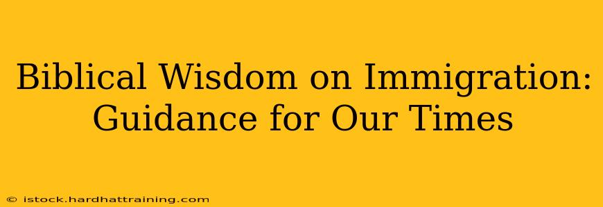 Biblical Wisdom on Immigration: Guidance for Our Times