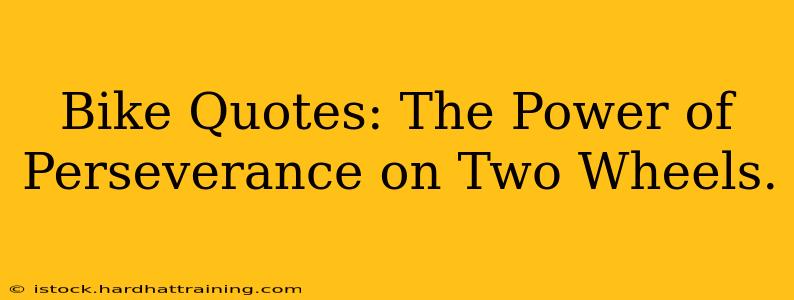 Bike Quotes: The Power of Perseverance on Two Wheels.