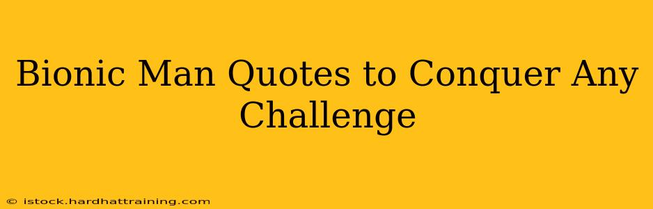 Bionic Man Quotes to Conquer Any Challenge