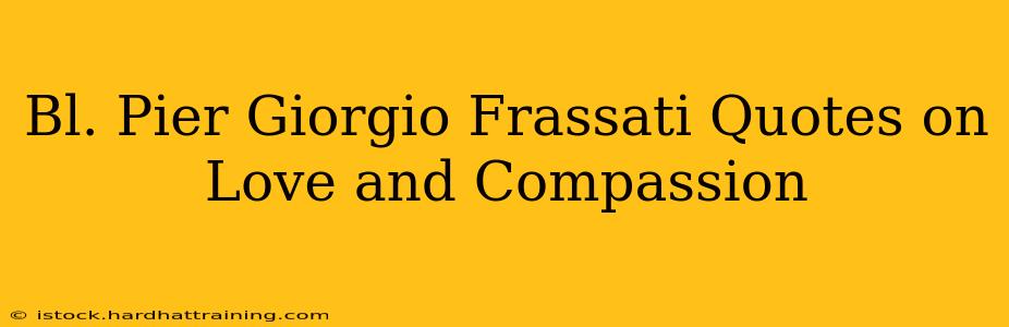 Bl. Pier Giorgio Frassati Quotes on Love and Compassion