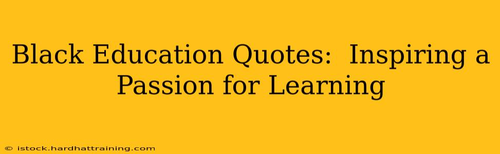 Black Education Quotes:  Inspiring a Passion for Learning