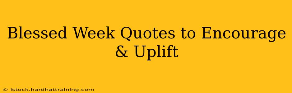 Blessed Week Quotes to Encourage & Uplift