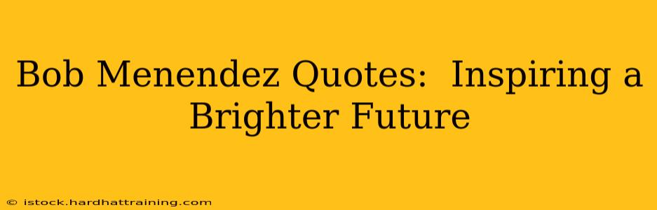 Bob Menendez Quotes:  Inspiring a Brighter Future