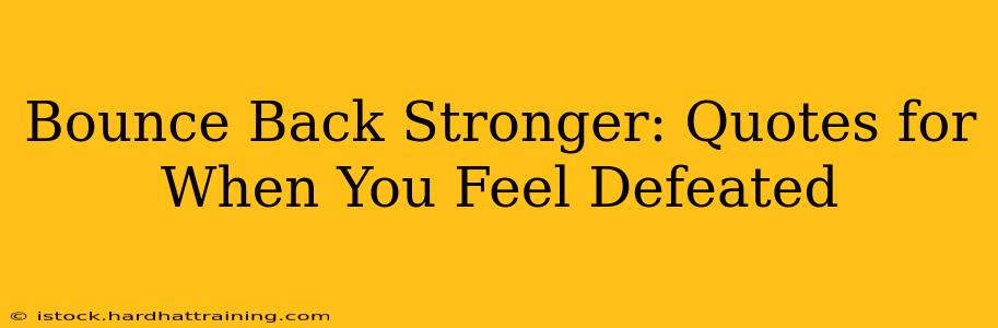 Bounce Back Stronger: Quotes for When You Feel Defeated
