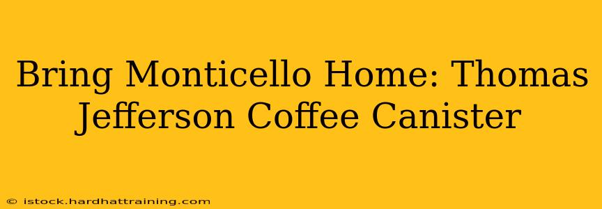Bring Monticello Home: Thomas Jefferson Coffee Canister