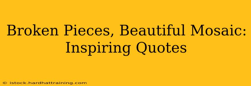 Broken Pieces, Beautiful Mosaic: Inspiring Quotes