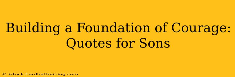 Building a Foundation of Courage: Quotes for Sons