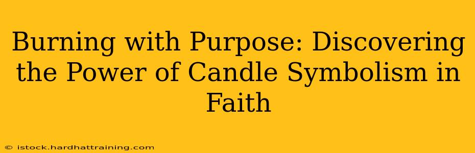 Burning with Purpose: Discovering the Power of Candle Symbolism in Faith