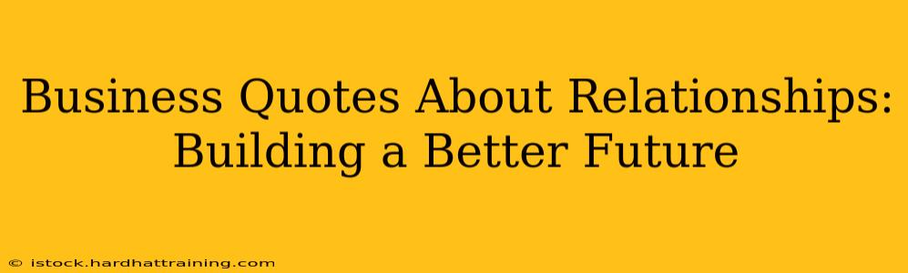 Business Quotes About Relationships: Building a Better Future