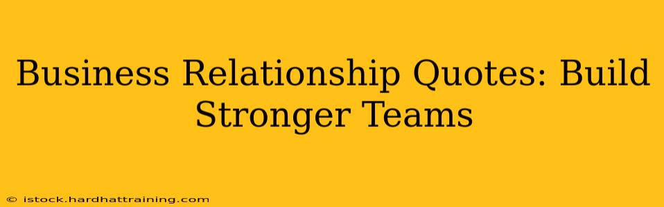 Business Relationship Quotes: Build Stronger Teams