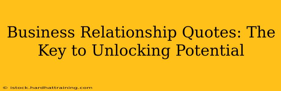 Business Relationship Quotes: The Key to Unlocking Potential