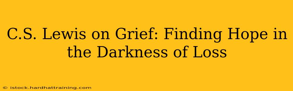 C.S. Lewis on Grief: Finding Hope in the Darkness of Loss