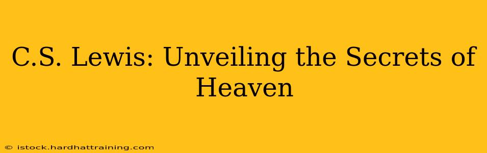 C.S. Lewis: Unveiling the Secrets of Heaven