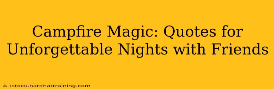 Campfire Magic: Quotes for Unforgettable Nights with Friends
