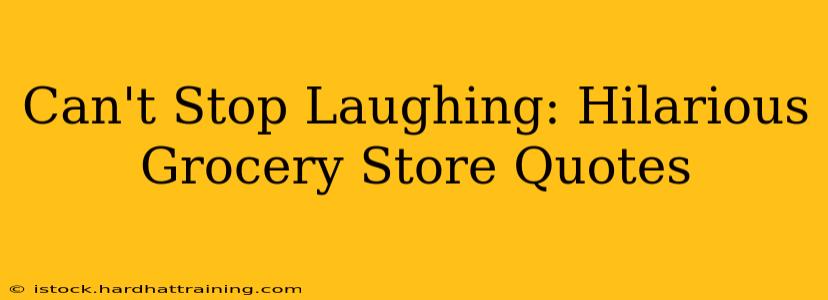 Can't Stop Laughing: Hilarious Grocery Store Quotes