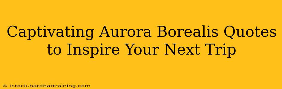 Captivating Aurora Borealis Quotes to Inspire Your Next Trip