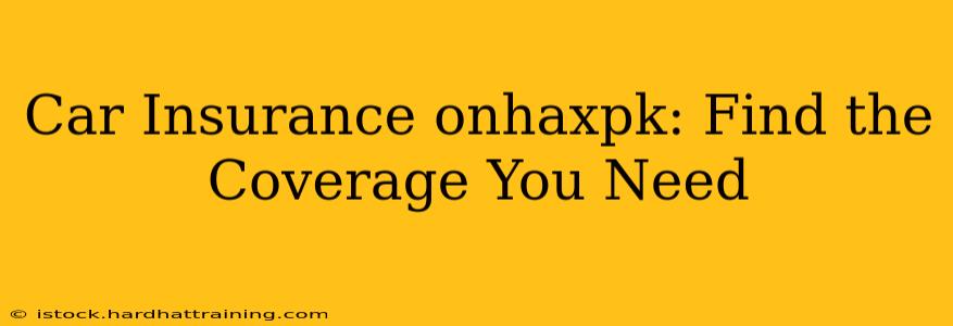 Car Insurance onhaxpk: Find the Coverage You Need