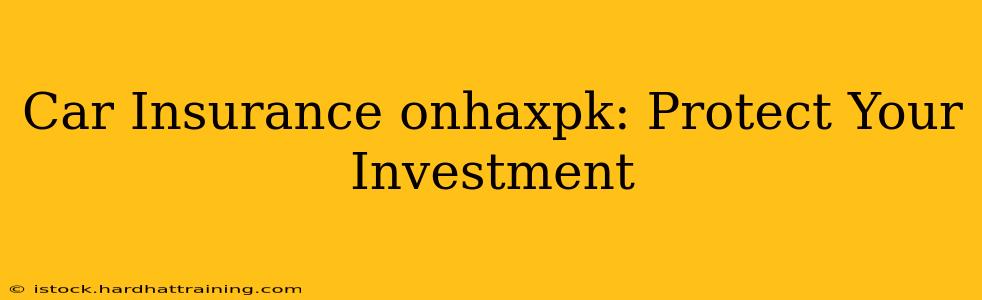 Car Insurance onhaxpk: Protect Your Investment
