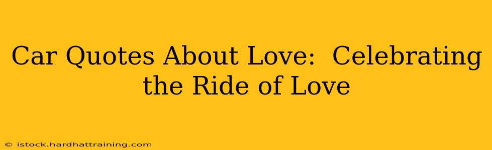 Car Quotes About Love:  Celebrating the Ride of Love