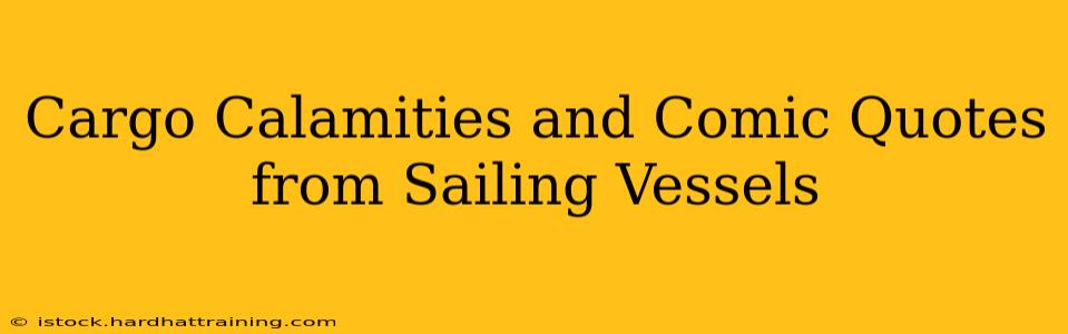 Cargo Calamities and Comic Quotes from Sailing Vessels