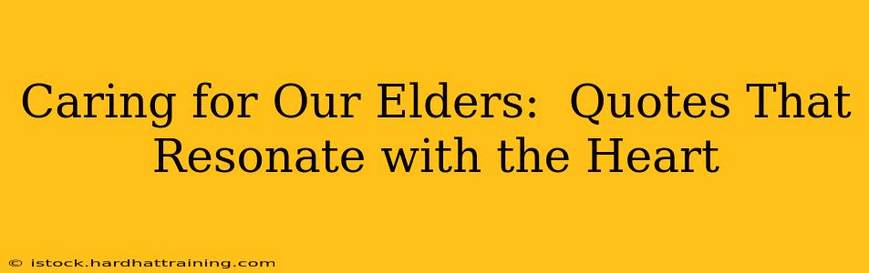 Caring for Our Elders:  Quotes That Resonate with the Heart