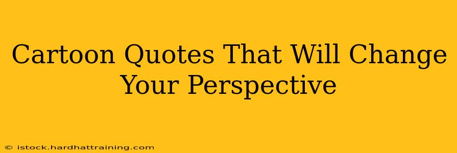 Cartoon Quotes That Will Change Your Perspective