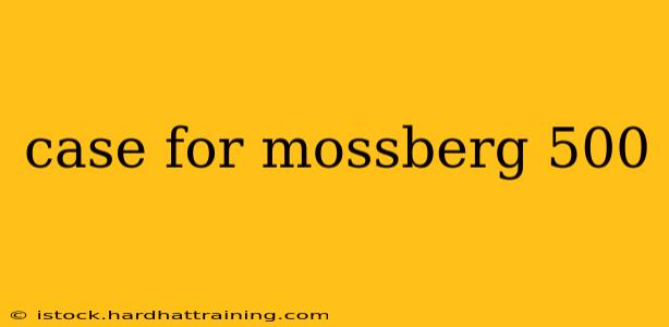 case for mossberg 500