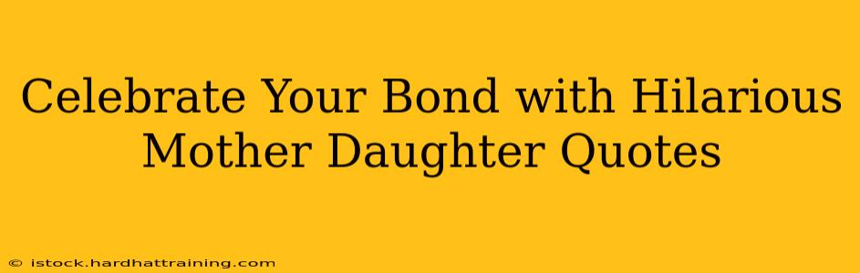 Celebrate Your Bond with Hilarious Mother Daughter Quotes