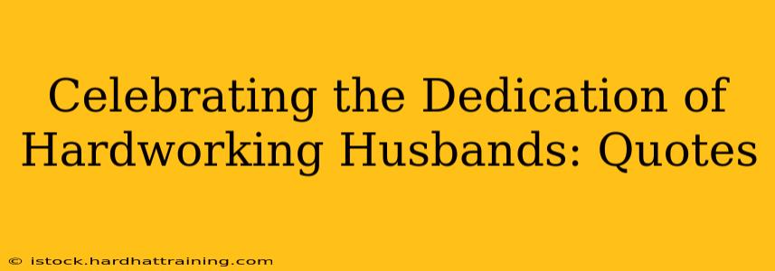 Celebrating the Dedication of Hardworking Husbands: Quotes