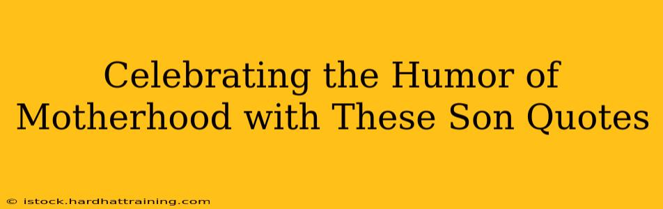Celebrating the Humor of Motherhood with These Son Quotes