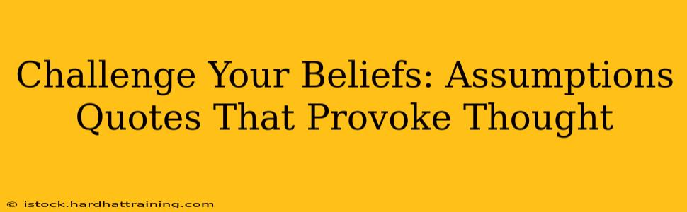 Challenge Your Beliefs: Assumptions Quotes That Provoke Thought