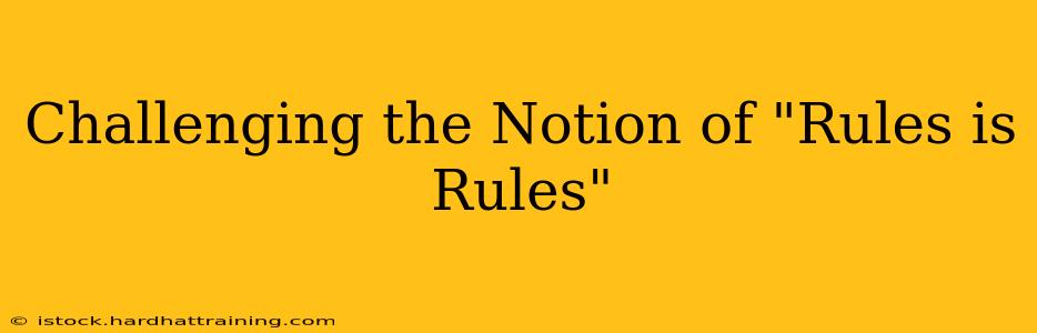 Challenging the Notion of "Rules is Rules"