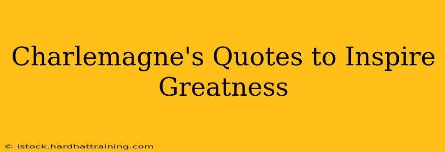 Charlemagne's Quotes to Inspire Greatness