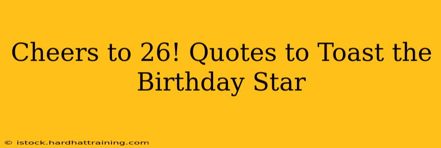 Cheers to 26! Quotes to Toast the Birthday Star