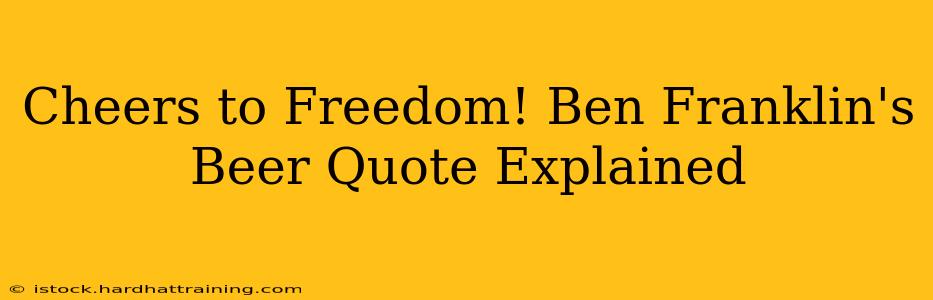 Cheers to Freedom! Ben Franklin's Beer Quote Explained