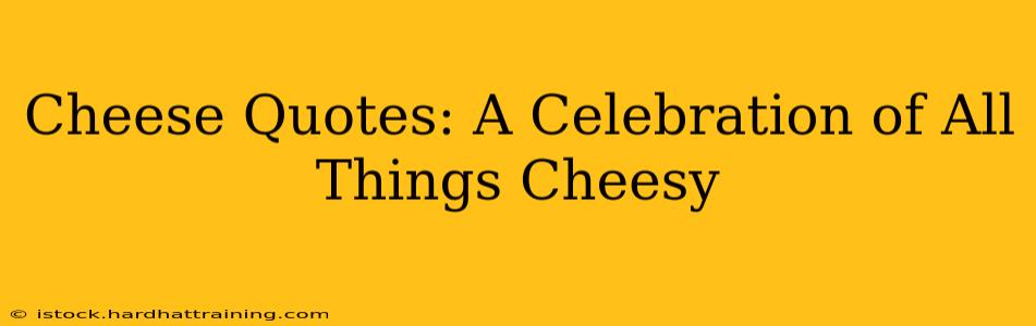 Cheese Quotes: A Celebration of All Things Cheesy