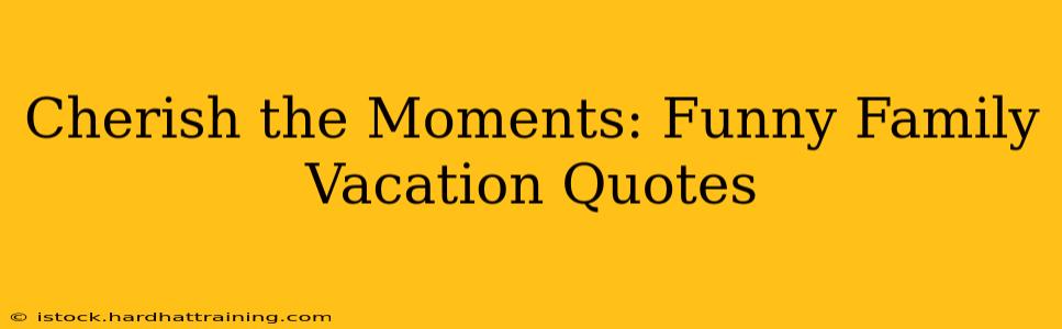 Cherish the Moments: Funny Family Vacation Quotes