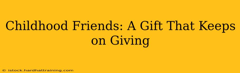 Childhood Friends: A Gift That Keeps on Giving