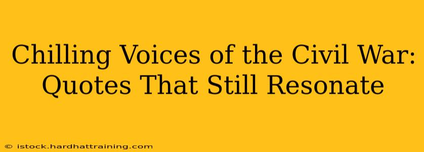 Chilling Voices of the Civil War: Quotes That Still Resonate