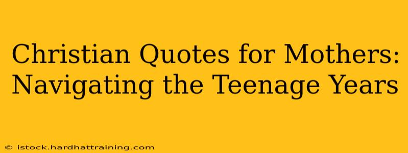 Christian Quotes for Mothers: Navigating the Teenage Years