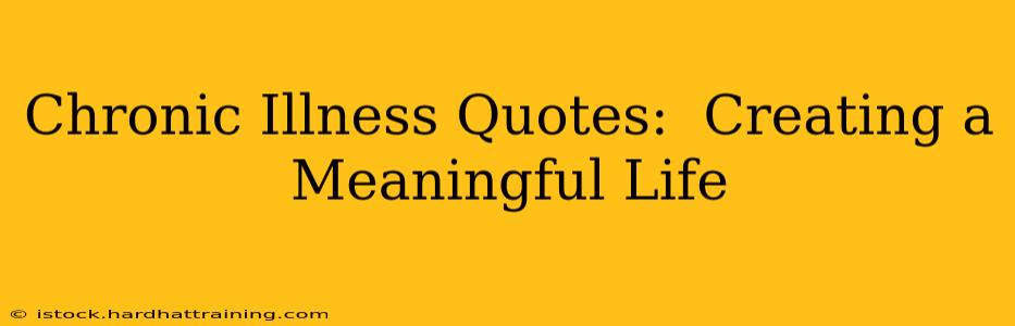Chronic Illness Quotes:  Creating a Meaningful Life