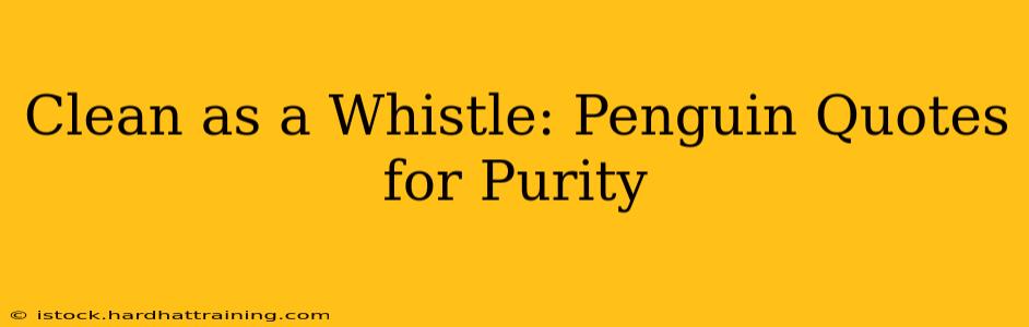 Clean as a Whistle: Penguin Quotes for Purity