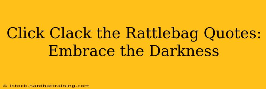 Click Clack the Rattlebag Quotes: Embrace the Darkness