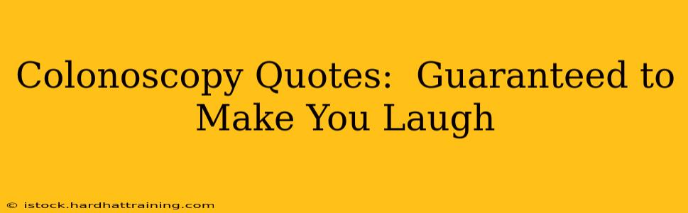 Colonoscopy Quotes:  Guaranteed to Make You Laugh