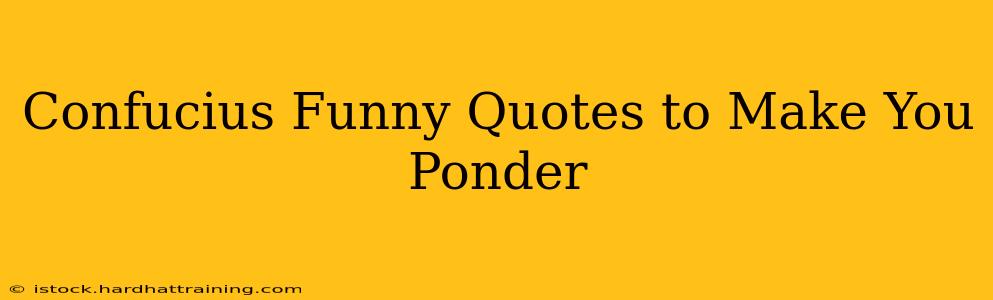 Confucius Funny Quotes to Make You Ponder